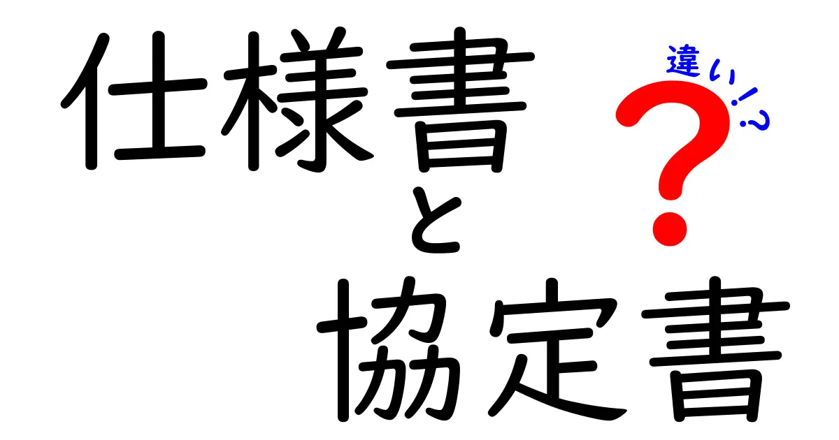 「仕様書」と「協定書」の違いをわかりやすく解説！初心者向けガイド