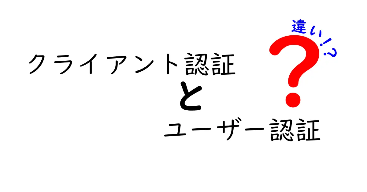 クライアント認証とユーザー認証の違いとは？初心者でもわかる基本解説