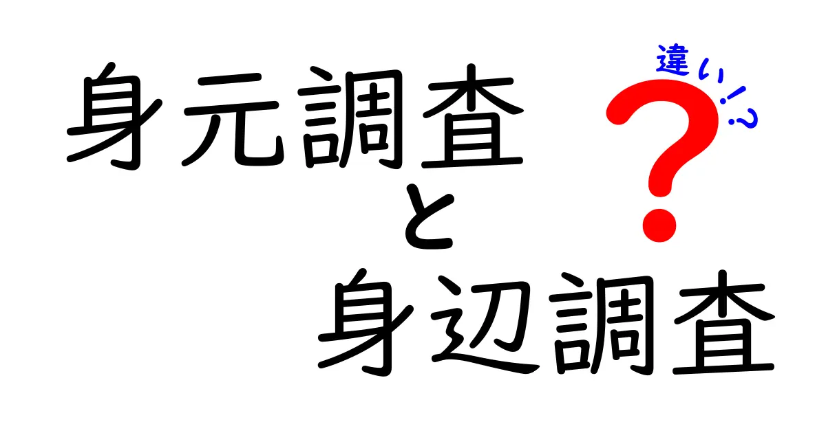身元調査と身辺調査の違いを徹底解説！中学生にもわかる基礎と実務のポイント