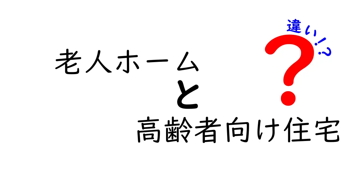老人ホームと高齢者向け住宅の違いをわかりやすく解説！安心して選ぶポイントとは？