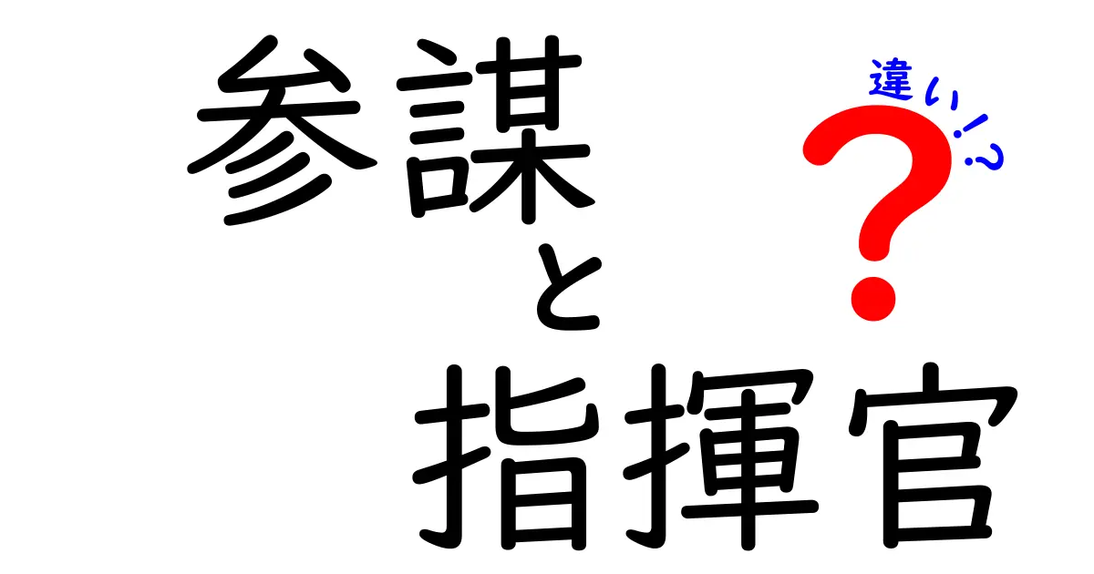 参謀と指揮官の違いを徹底解説！意味・役割・事例をわかりやすく
