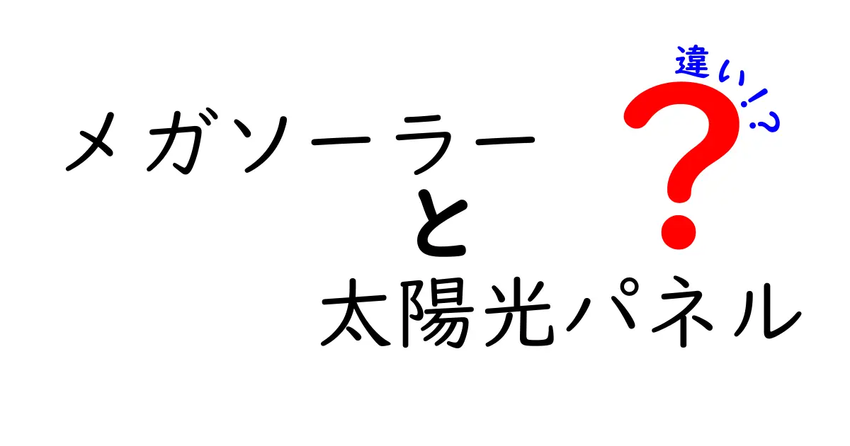 メガソーラーと太陽光パネルの違いをわかりやすく解説！初心者にもおすすめの基礎知識