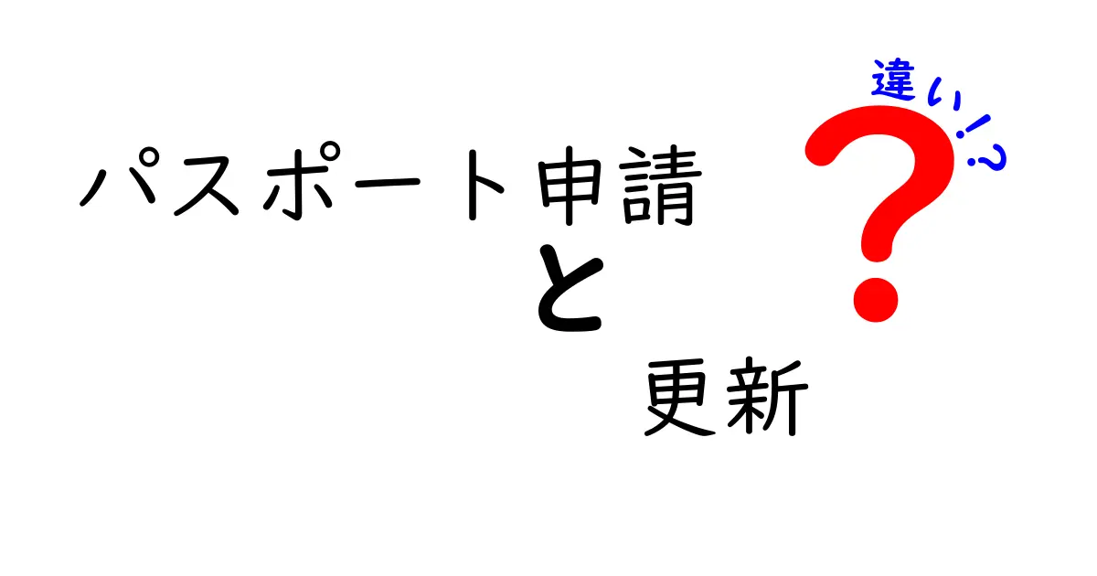 パスポート申請と更新の違いを徹底解説!初心者にもわかりやすく説明します