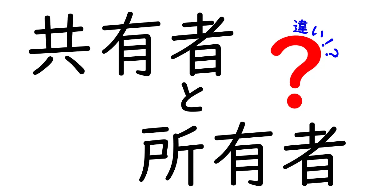 共有者と所有者の違いとは?わかりやすく解説!