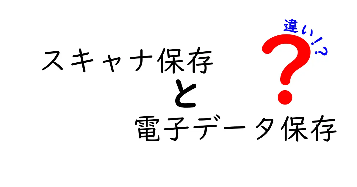 スキャナ保存 vs 電子データ保存の違いを徹底解説｜中学生にも分かるポイントと注意点