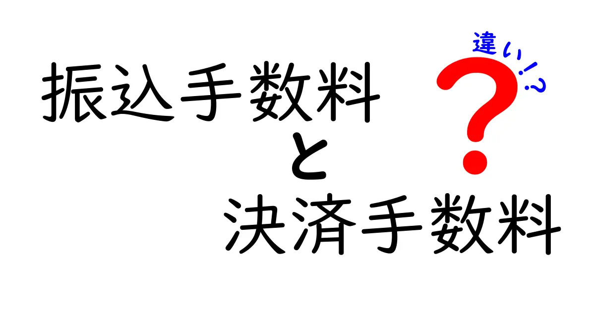 振込手数料と決済手数料の違いとは?初心者にもわかりやすく解説!