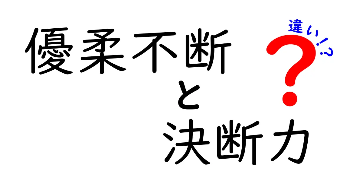 優柔不断と決断力の違いを徹底解説!迷いを乗り越えるための具体的ヒント