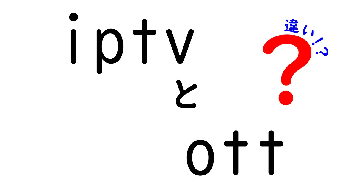 IPTVとOTTの違いを徹底解説！iptv ott 違いを分かりやすく理解するガイド