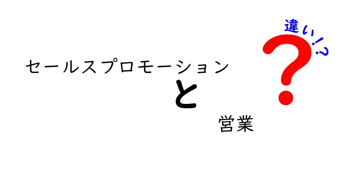 セールスプロモーションと営業は何が違う?初心者でもすぐわかる両者の役割と特徴解説