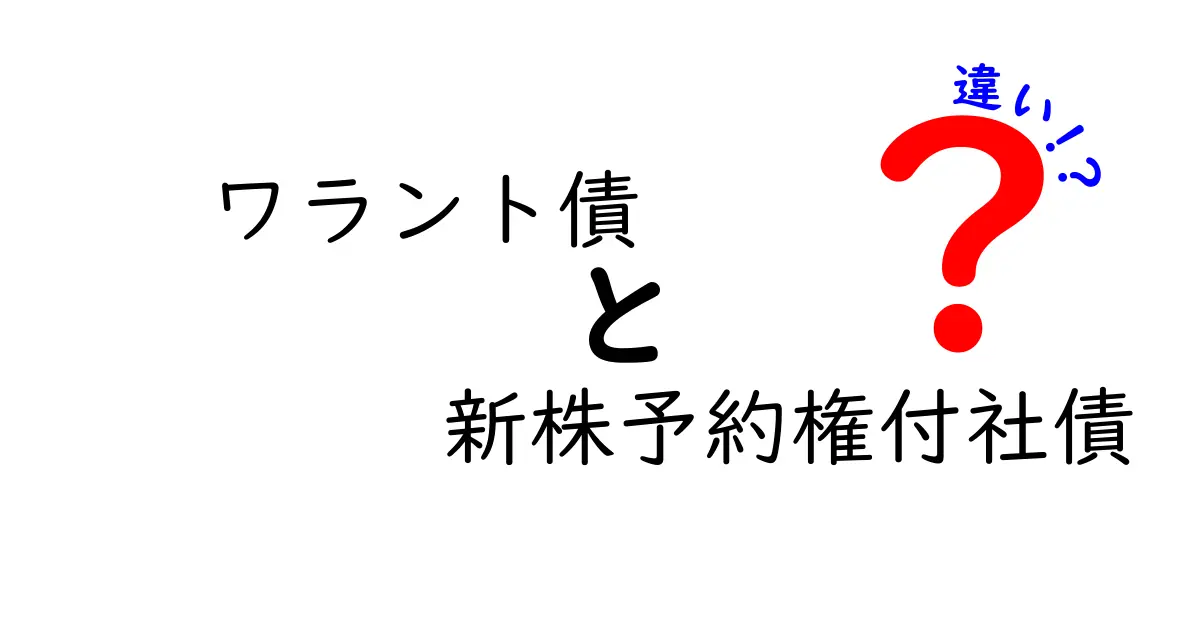 ワラント債と新株予約権付社債の違いを徹底解説:どっちを選ぶべき?初心者にもわかる実務ガイド