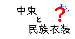 中東の民族衣装の違いを徹底解説！地域ごとの特徴と文化を知ろう