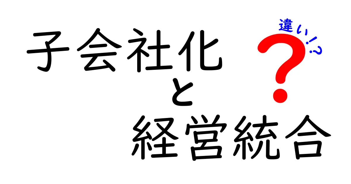 子会社化と経営統合の違いを徹底解説!この2つの道は何がどう違うのか
