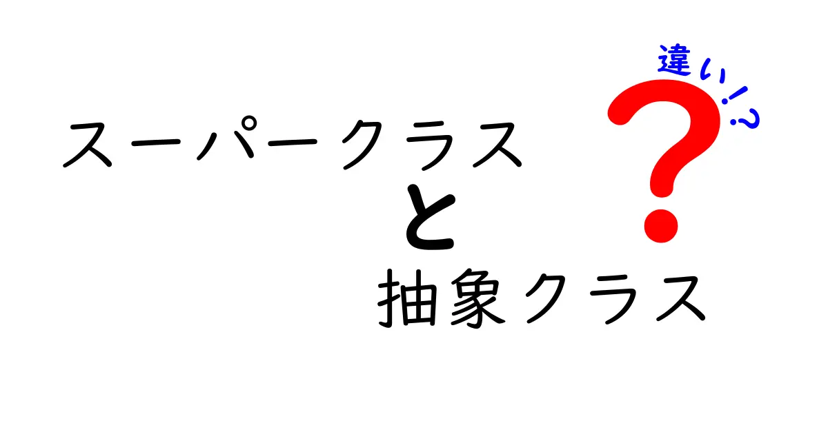 【簡単解説】スーパークラスと抽象クラスの違いとは？初心者でもわかる！