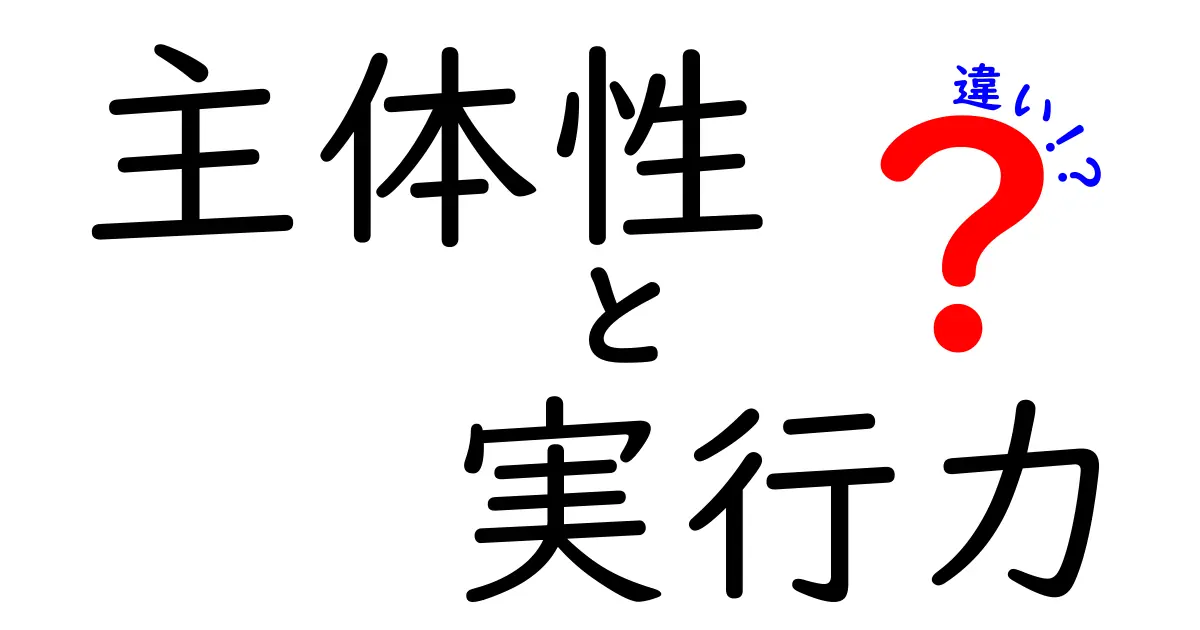主体性と実行力の違いを徹底解説!今日から使える行動力アップのコツ