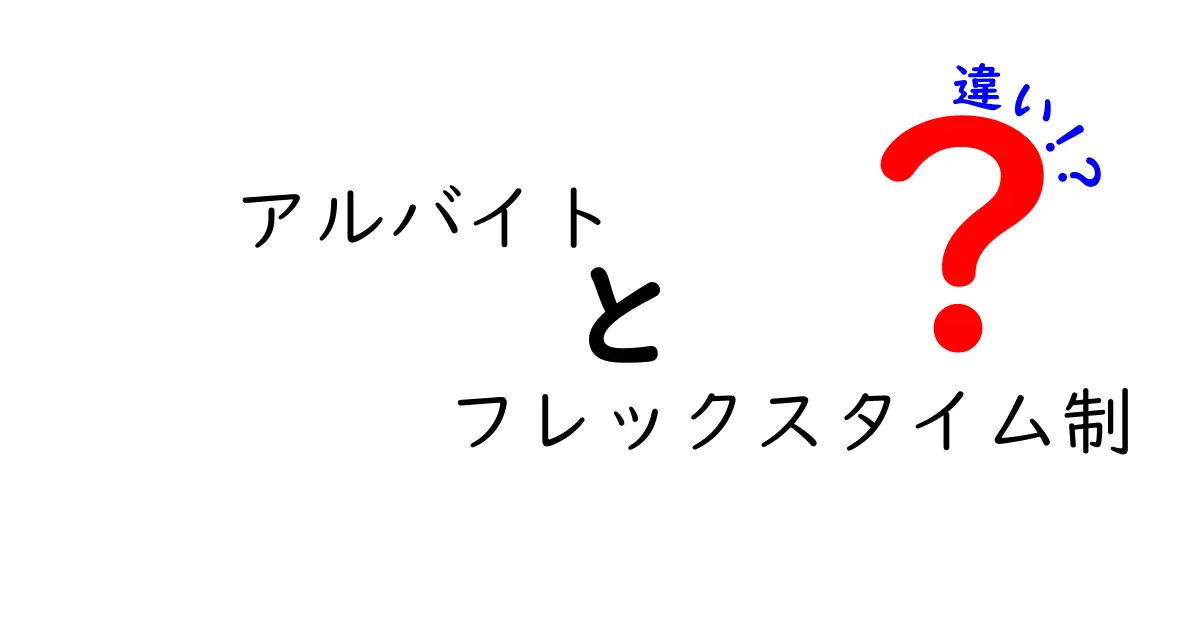 アルバイトとフレックスタイム制の違いを徹底解説!自分に合う働き方を見つけるコツ