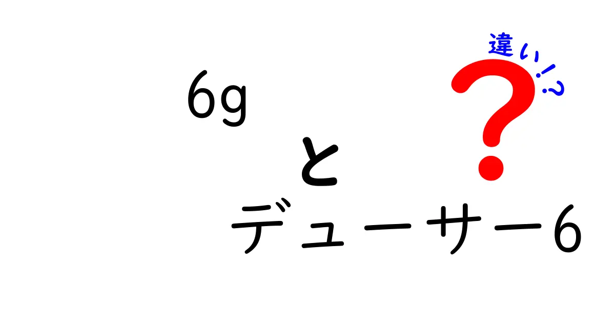 6Gとデューサー6の違いを徹底解説｜初心者にも分かる比較ガイド