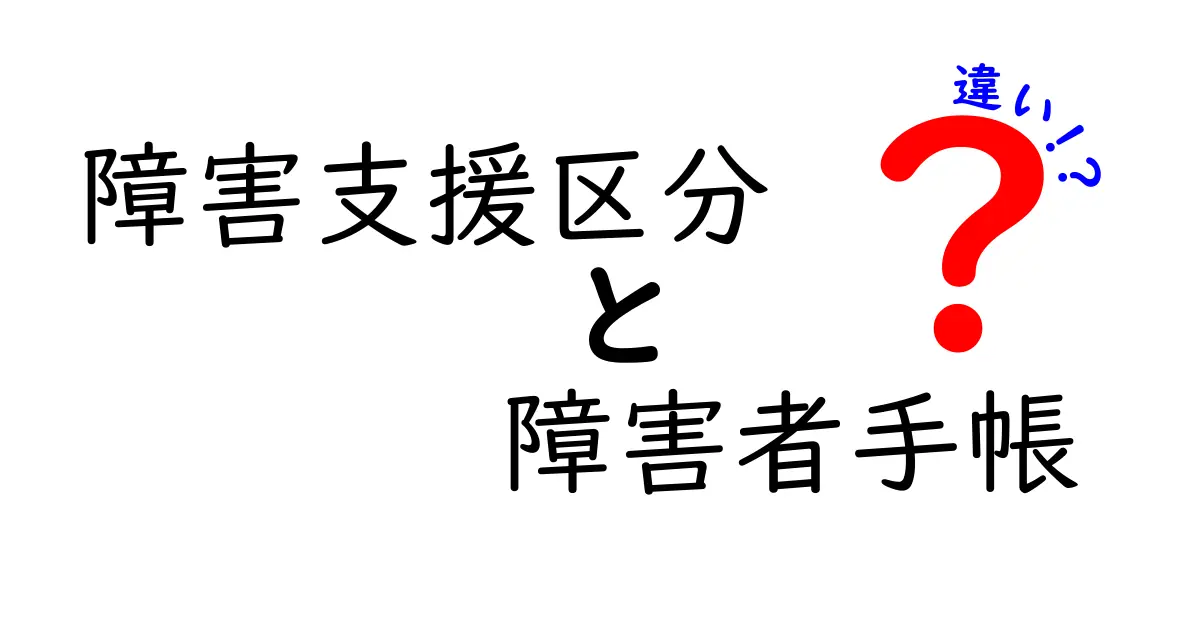 障害支援区分と障害者手帳の違いをわかりやすく解説!制度の目的と活用法を理解しよう