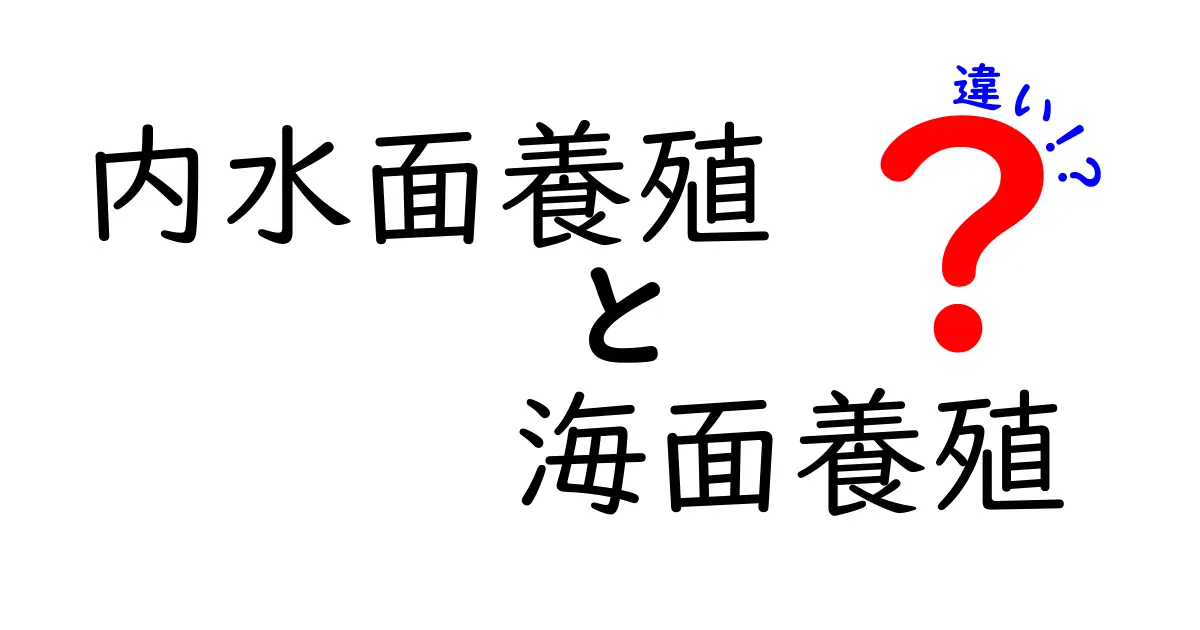 内水面養殖と海面養殖の違いを徹底解説!どっちを選ぶべき?