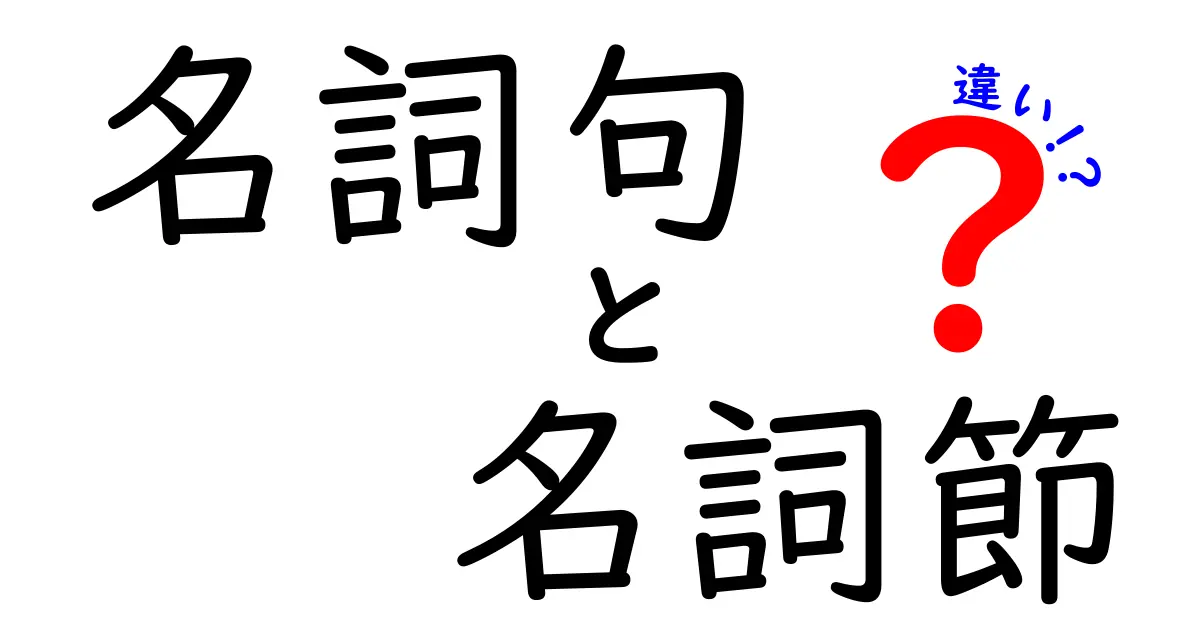 名詞句と名詞節の違いがひと目でわかる！中学生にもわかる解説ガイド