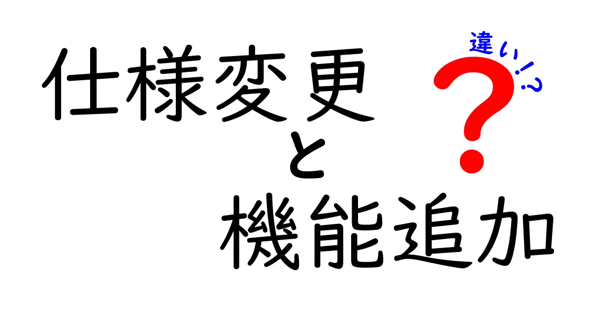 仕様変更と機能追加の違いとは？わかりやすく解説！