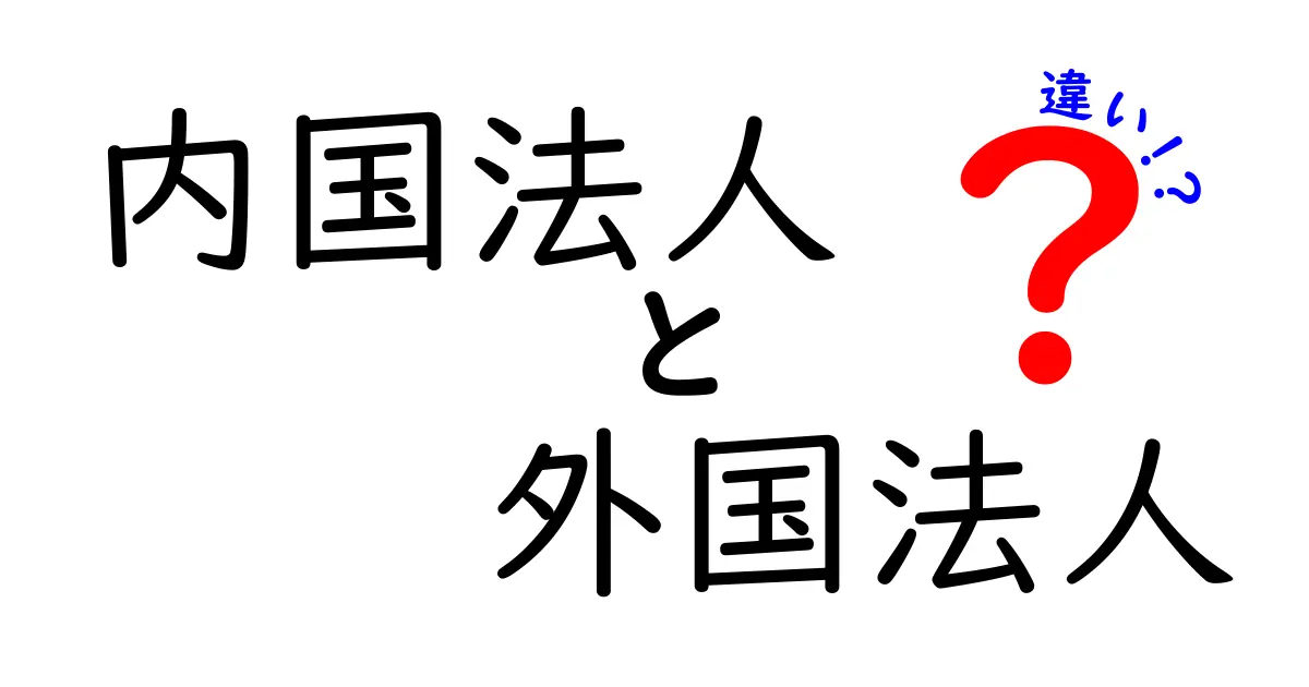 内国法人と外国法人の違いを徹底解説！中学生にもわかるやさしいポイント
