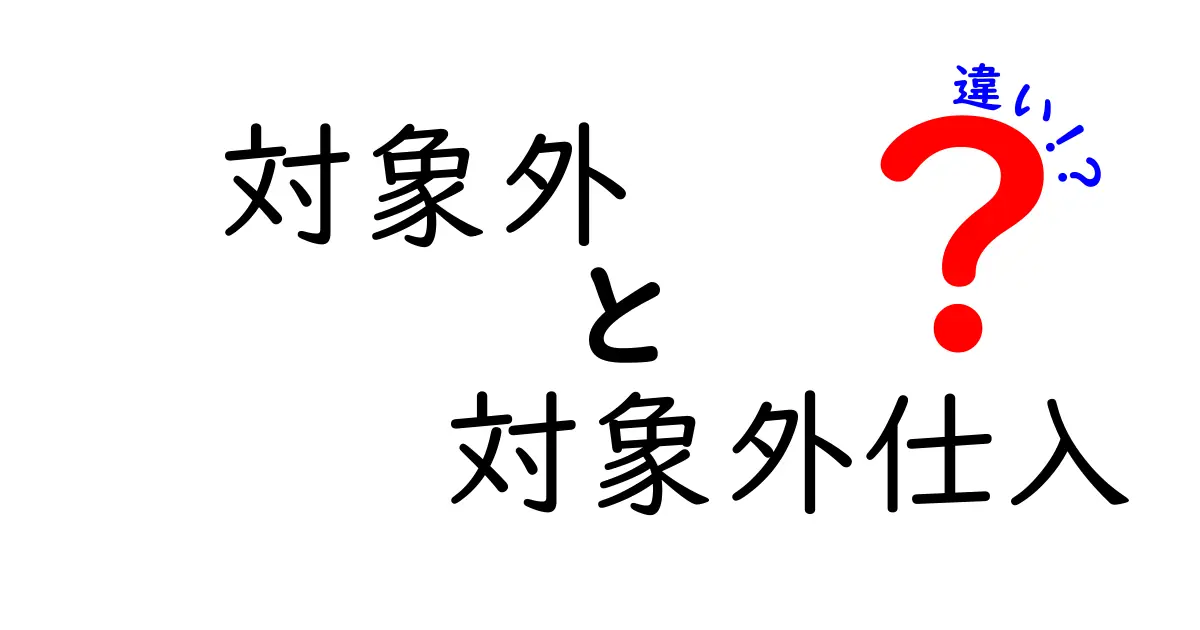 対象外と対象外仕入の違いをわかりやすく解説！税務や経理でよく使われる用語の意味とは？