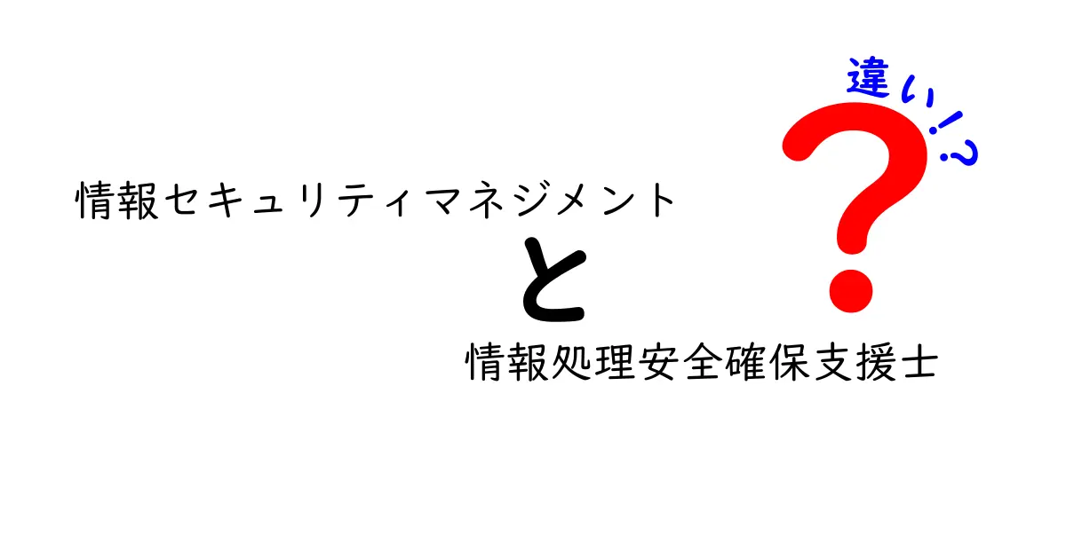 情報セキュリティマネジメント試験と情報処理安全確保支援士の違いをわかりやすく解説