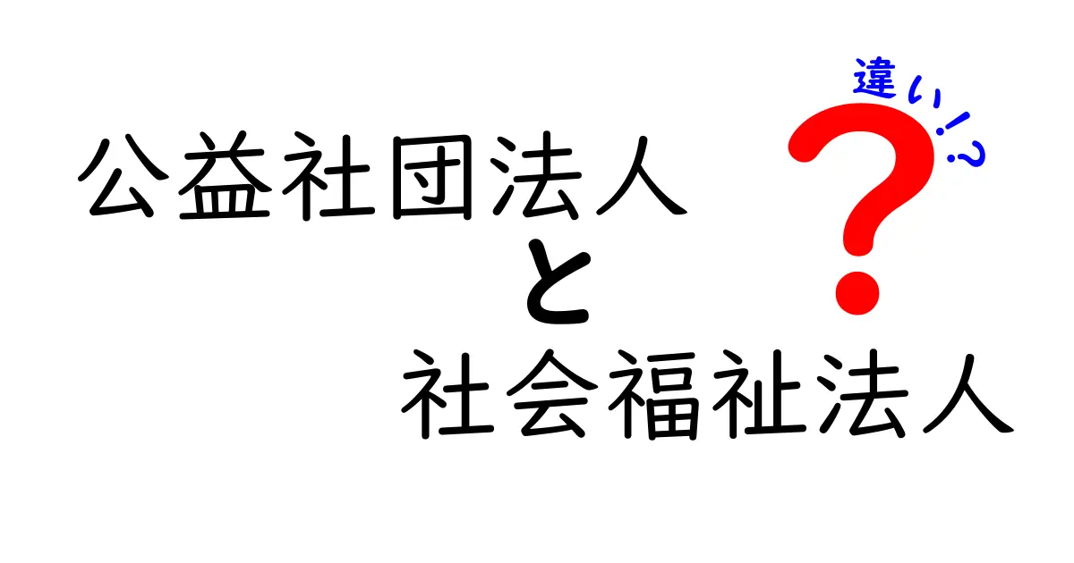 公益社団法人と社会福祉法人の違いを徹底解説！中学生にもわかるポイントをやさしく整理