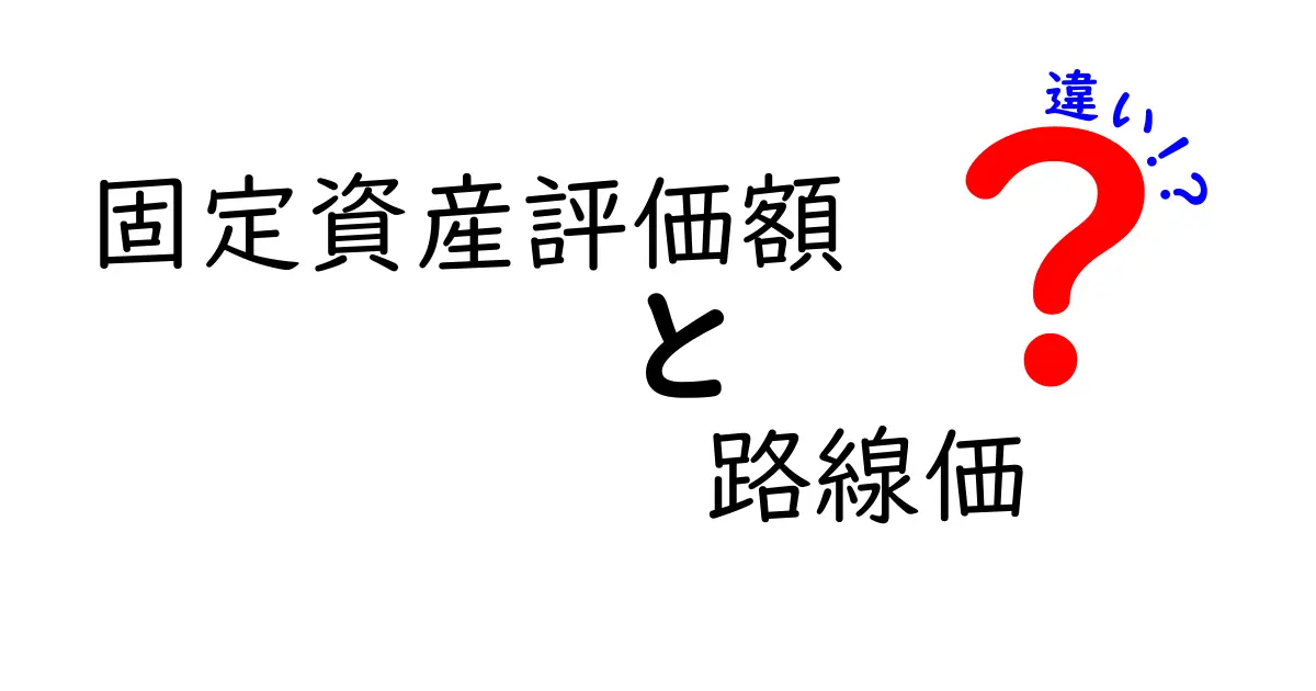 固定資産評価額と路線価の違いとは？初心者にもわかるポイント解説！