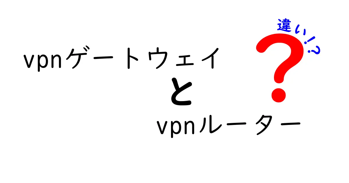 vpnゲートウェイとvpnルーターの違いを徹底解説｜初心者にも分かる選び方ガイド