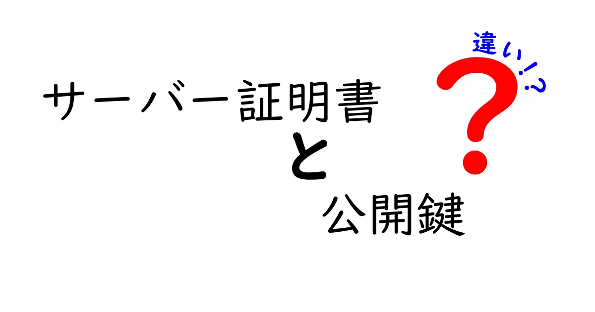 サーバー証明書と公開鍵の違いを徹底解説！初心者にもわかる基本知識