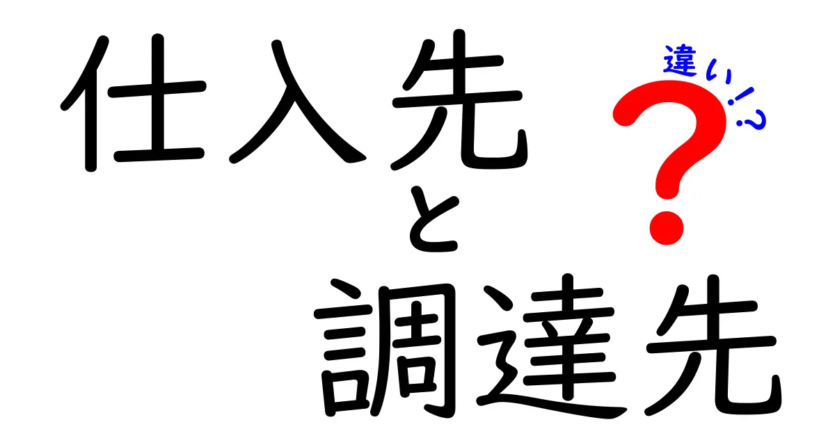 仕入先 調達先 違いを徹底解説!中学生でも分かる簡単ガイド