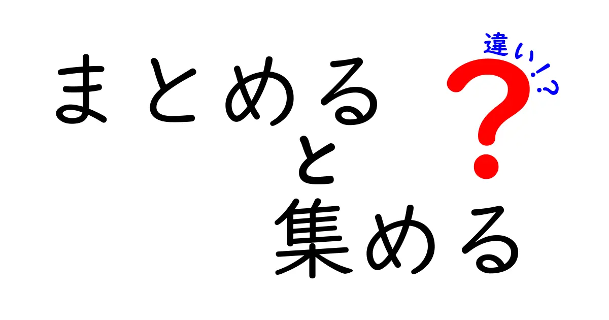 まとめると集めるの違いを徹底解説！意味・使い分けを中学生にも分かりやすく解説