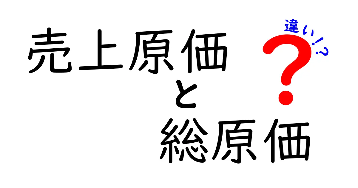 売上原価と総原価の違いを徹底解説!初心者にも分かる3つのポイントと実務での使い分け