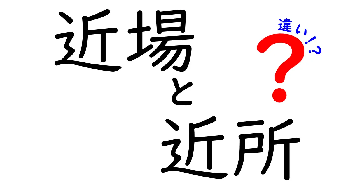 「近場」と「近所」の違いは？日常で使い分けるポイントを徹底解説！