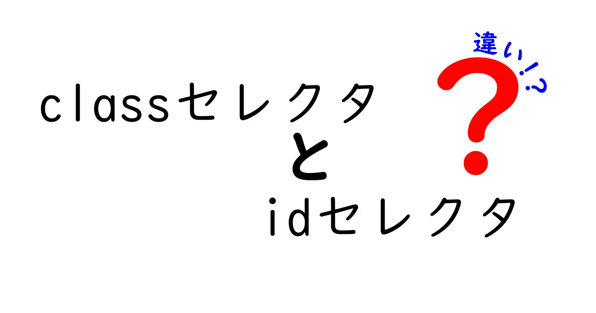 classセレクタとidセレクタの違いを徹底解説|中学生にも分かる使い分けガイド