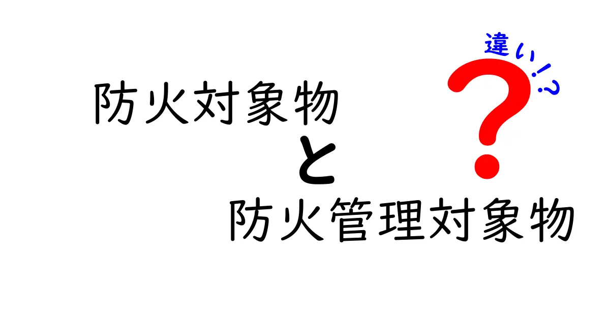 防火対象物と防火管理対象物の違いとは?安全管理の基本をわかりやすく解説!