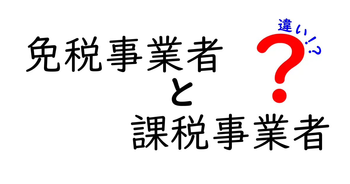 免税事業者と課税事業者の違いを徹底解説！中学生にも伝わる分かりやすいポイント