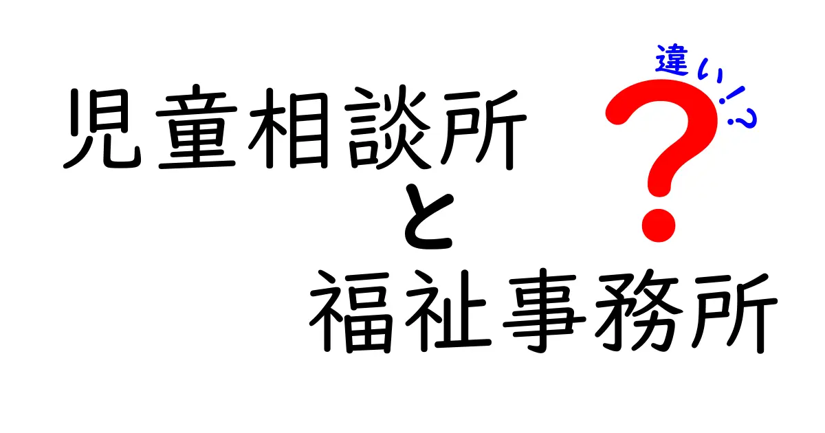 児童相談所と福祉事務所の違いをわかりやすく解説!役割や対応内容を徹底比較