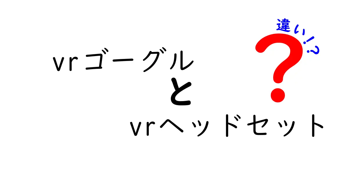 VRゴーグルとVRヘッドセットの違いを徹底解説!初心者でも分かる選び方ガイド