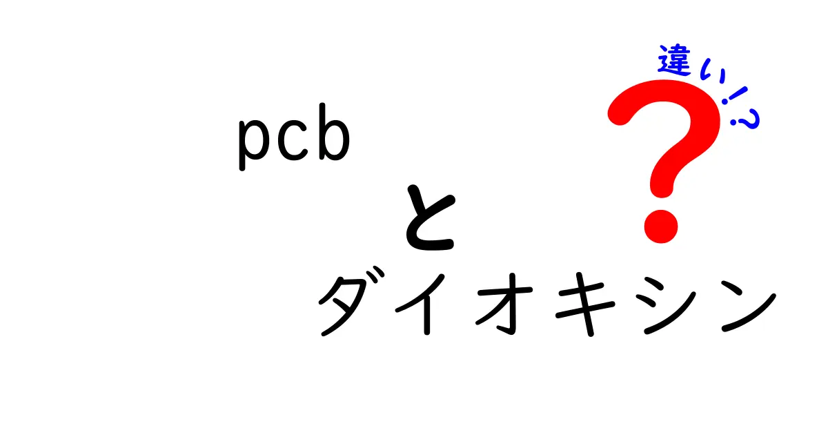 PCBとダイオシンの違いを徹底解説！中学生にもわかる安全性と環境への影響の違い