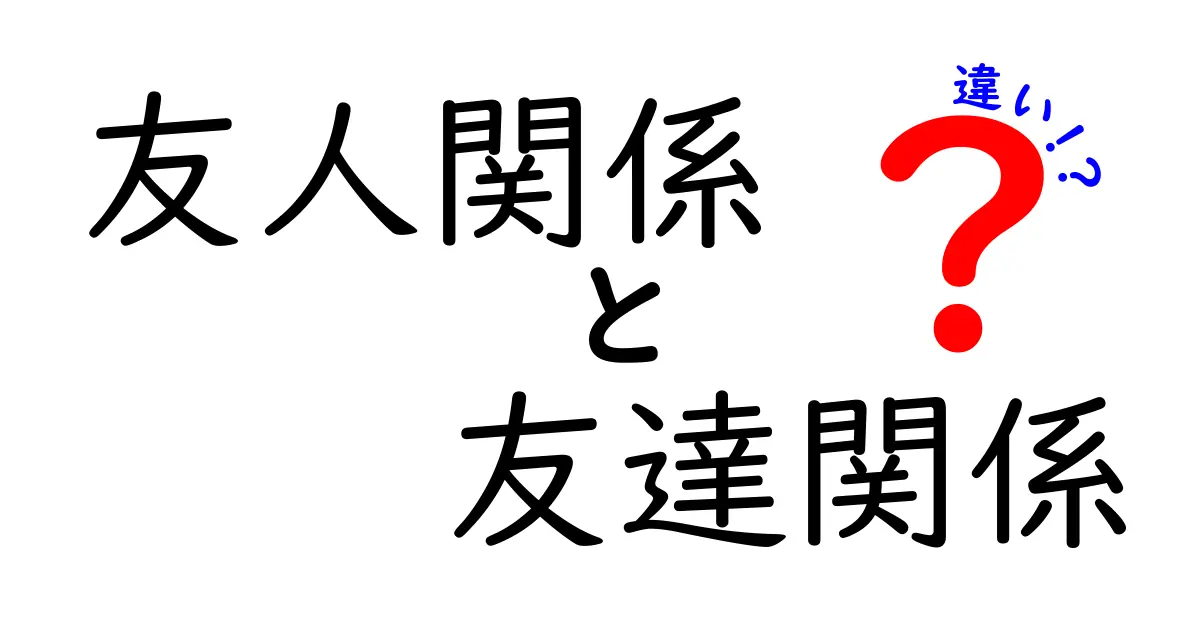 【友人関係と友達関係の違いとは？】親しさや距離感をわかりやすく解説！