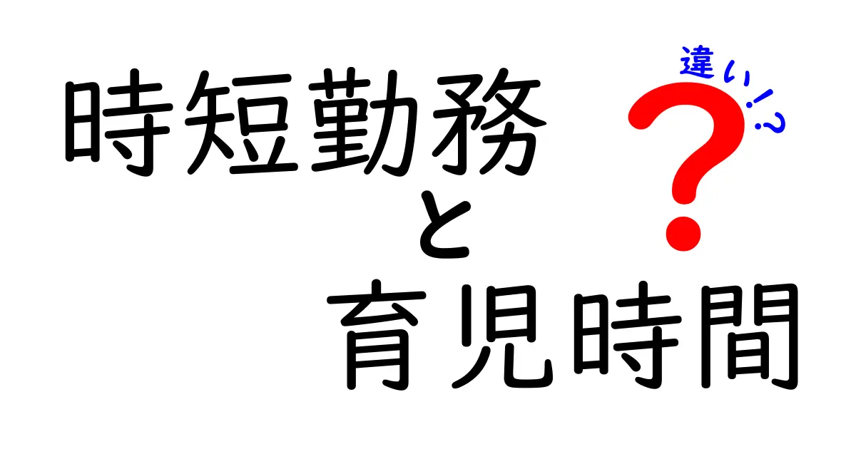 時短勤務と育児時間の違いをわかりやすく解説!働くママパパ必見のポイント