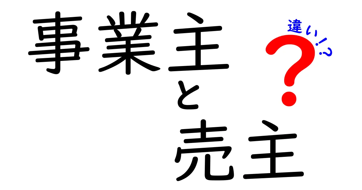 「事業主」と「売主」の違いをわかりやすく解説！知っておきたい基本ポイント