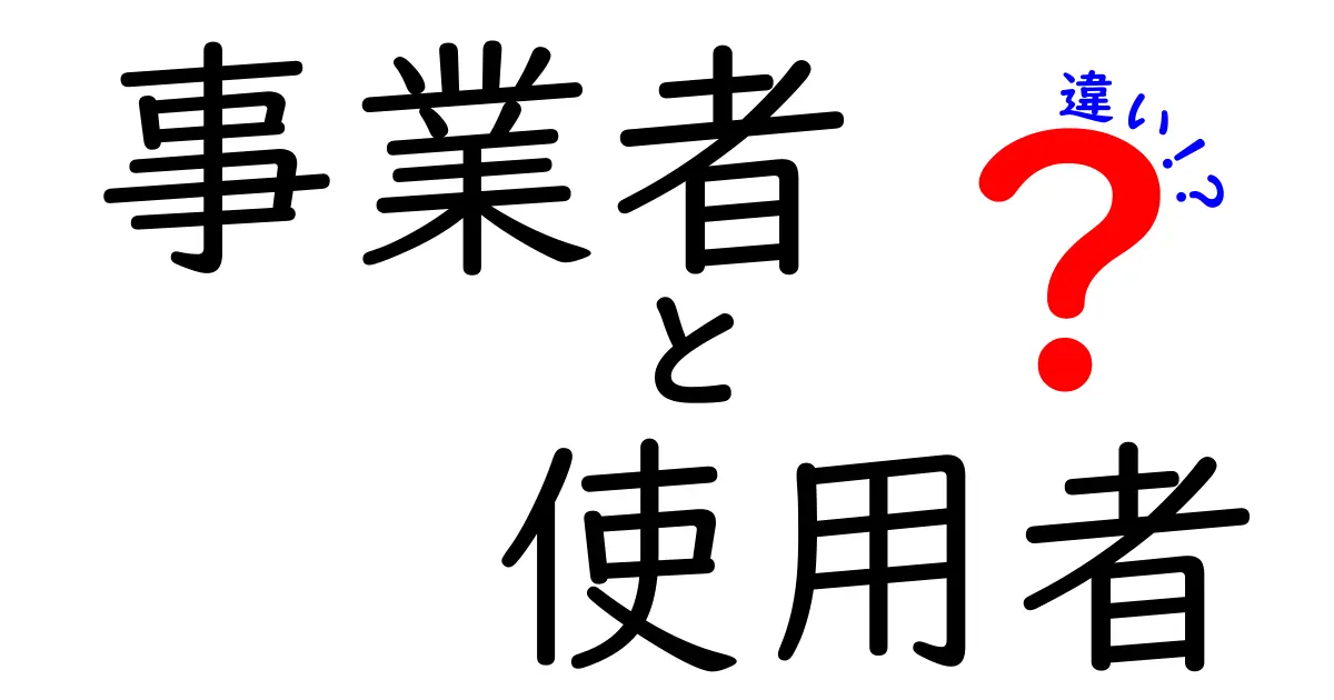 事業者と使用者の違いとは?初心者にもわかりやすく徹底解説!