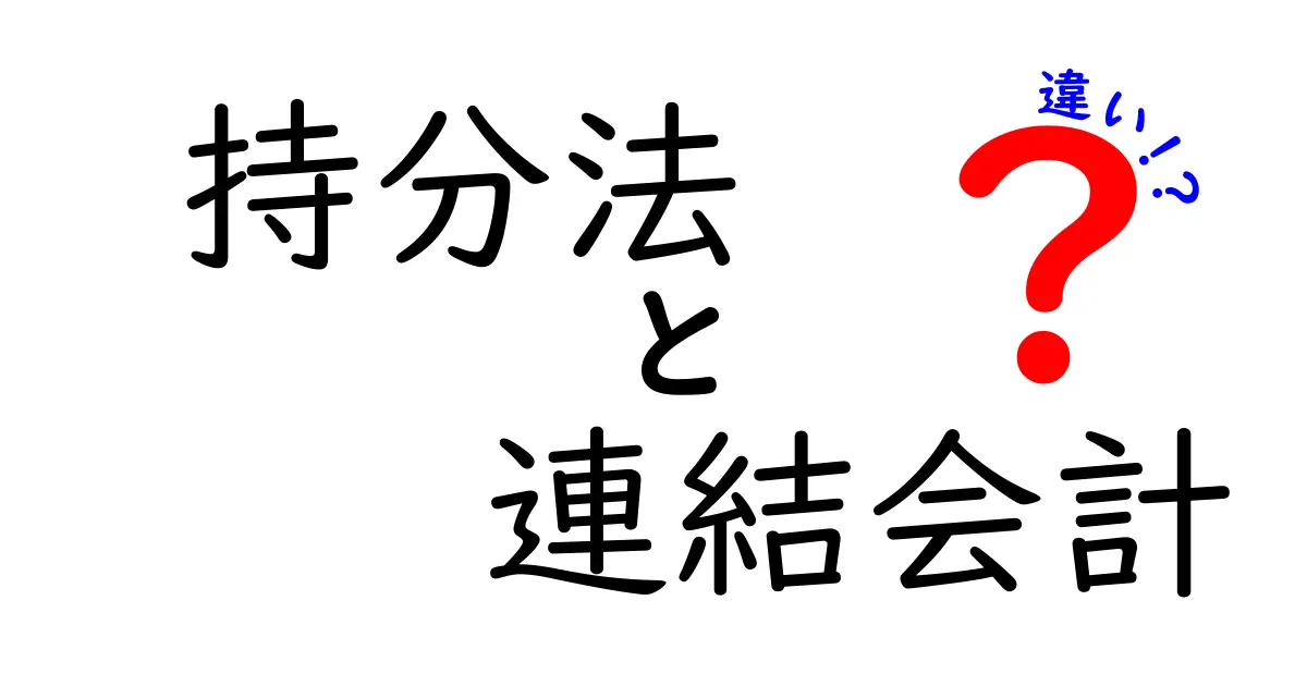 持分法と連結会計の違いをわかりやすく解説!初心者でも理解できるポイントとは?