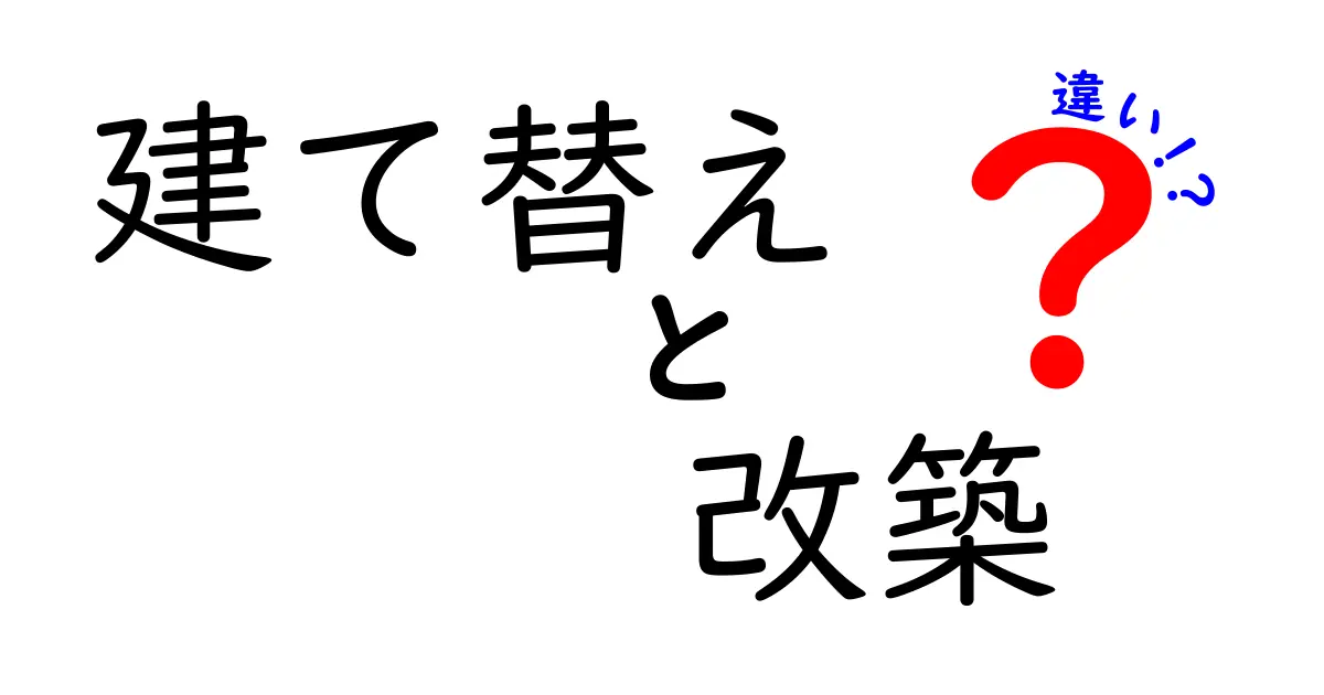 建て替えと改築の違いをわかりやすく解説!どちらを選ぶべき?