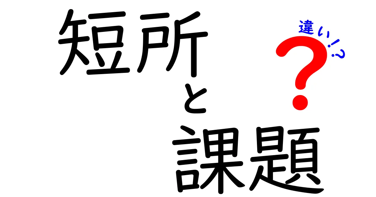 短所と課題の違いとは?仕事や生活で知っておきたいポイントをわかりやすく解説