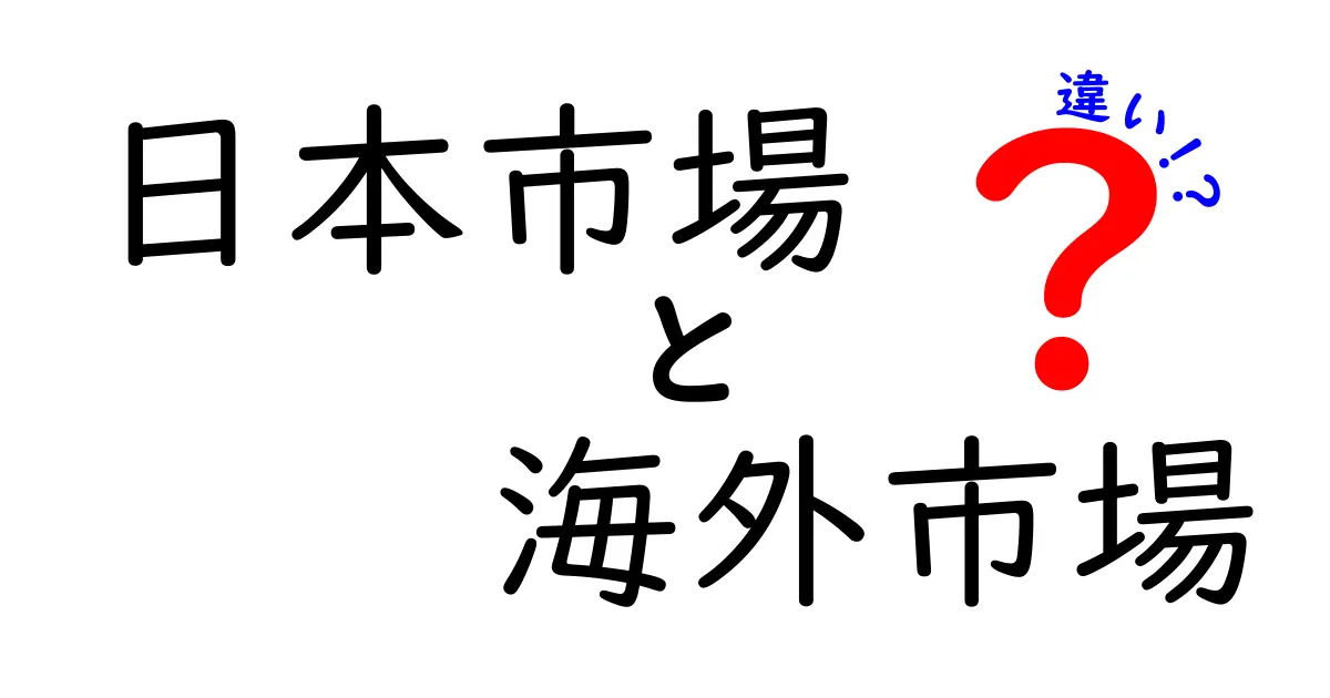 日本市場と海外市場の違いを徹底解説!初心者にも分かる実践ガイド
