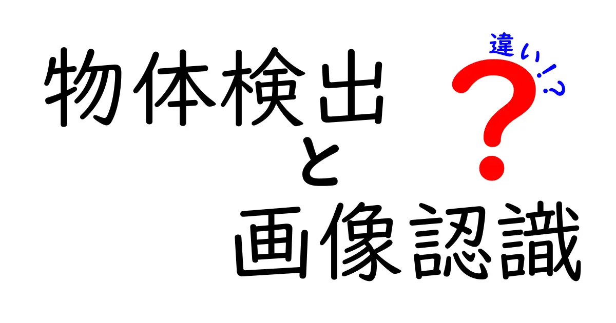 物体検出と画像認識の違いをわかりやすく解く究極ガイド｜中学生にも伝わる実例と図解
